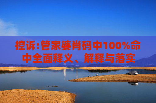 控诉:管家婆肖码中100%命中全面释义、解释与落实
