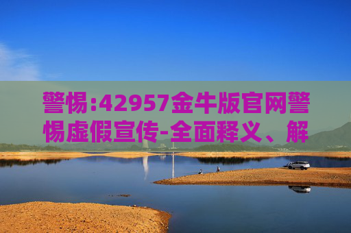 警惕:42957金牛版官网警惕虚假宣传-全面释义、解释与落实