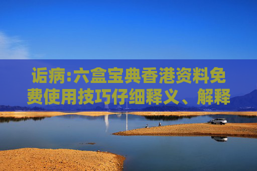 诟病:六盒宝典香港资料免费使用技巧仔细释义、解释与落实