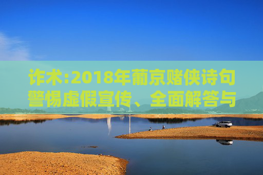 诈术:2018年葡京赌侠诗句警惕虚假宣传、全面解答与解释