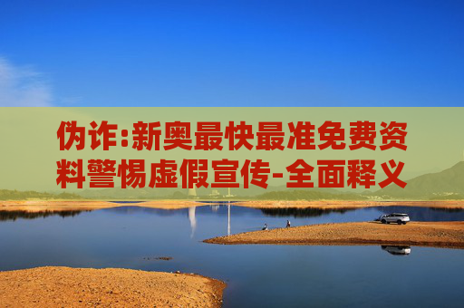 伪诈:新奥最快最准免费资料警惕虚假宣传-全面释义