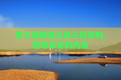 黄大仙精选三肖三码资料,信息丰富的内容