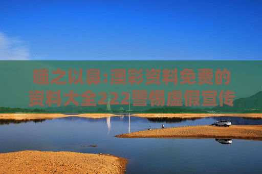嗤之以鼻:澳彩资料免费的资料大全222警惕虚假宣传全面释义