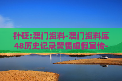 针砭:澳门资料-澳门资料库48历史记录警惕虚假宣传-全面释义