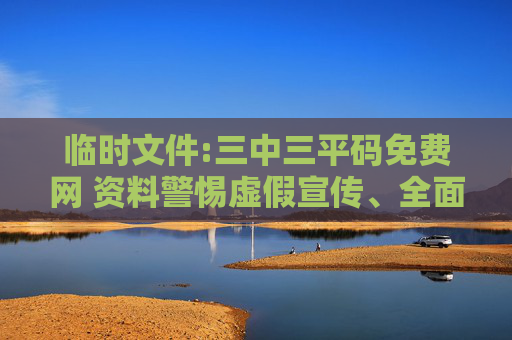临时文件:三中三平码免费网 资料警惕虚假宣传、全面解答