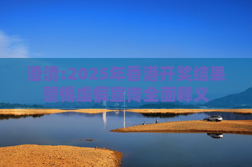 澄清:2025年香港开奖结果警惕虚假宣传全面释义