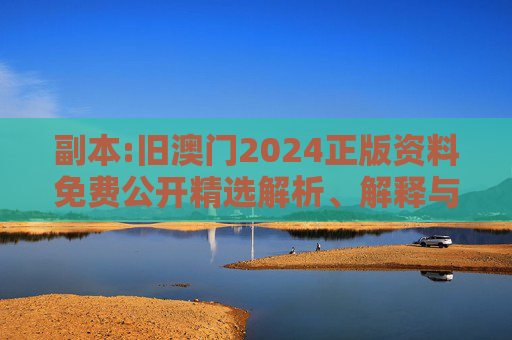 副本:旧澳门2024正版资料免费公开精选解析、解释与落实