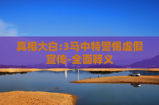 真相大白:3马中特警惕虚假宣传-全面释义