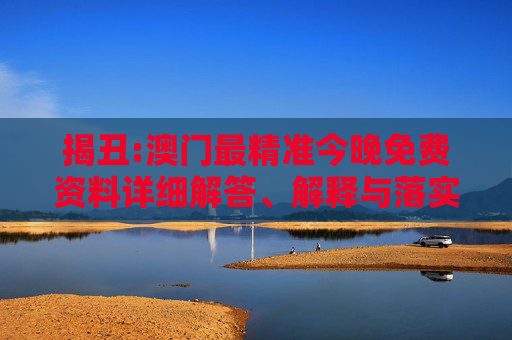 揭丑:澳门最精准今晚免费资料详细解答、解释与落实