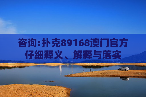 咨询:扑克89168澳门官方仔细释义、解释与落实