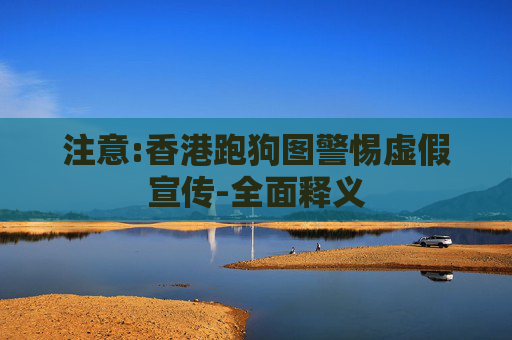 注意:香港跑狗图警惕虚假宣传-全面释义