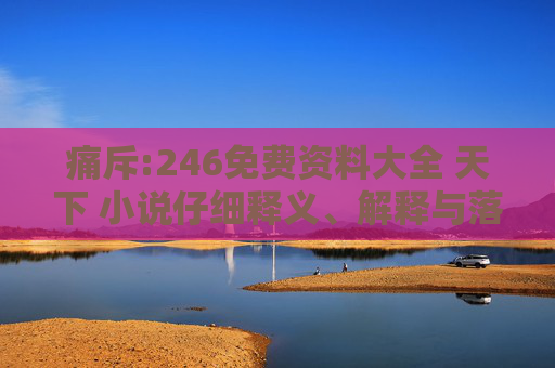 痛斥:246免费资料大全 天下 小说仔细释义、解释与落实