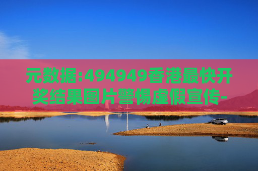 元数据:494949香港最快开奖结果图片警惕虚假宣传-全面释义