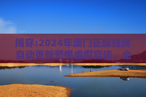 揭穿:2024年澳门正版挂牌自动更新警惕虚假宣传、全面解答与解释
