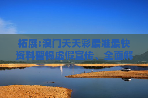 拓展:溴门天天彩最准最快资料警惕虚假宣传、全面解答