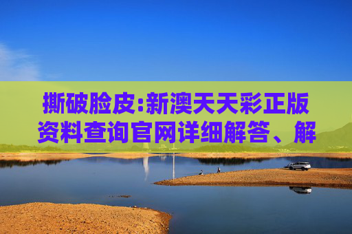 撕破脸皮:新澳天天彩正版资料查询官网详细解答、解释与落实