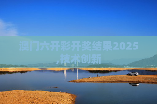 澳门六开彩开奖结果2025,技术创新