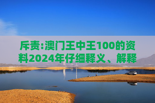 斥责:澳门王中王100的资料2024年仔细释义、解释与落实