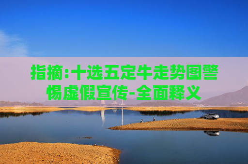 指摘:十选五定牛走势图警惕虚假宣传-全面释义
