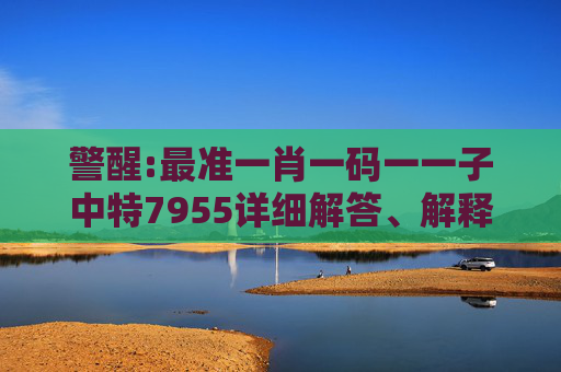 警醒:最准一肖一码一一子中特7955详细解答、解释与落实