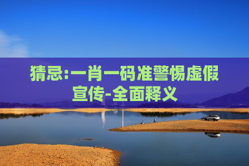 猜忌:一肖一码准警惕虚假宣传-全面释义