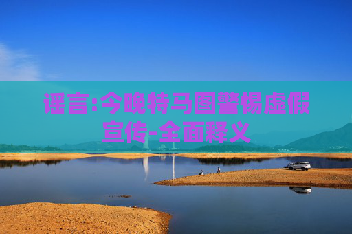 谣言:今晚特马图警惕虚假宣传-全面释义