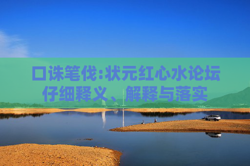 口诛笔伐:状元红心水论坛仔细释义、解释与落实