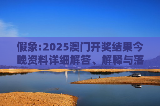 假象:2025澳门开奖结果今晚资料详细解答、解释与落实