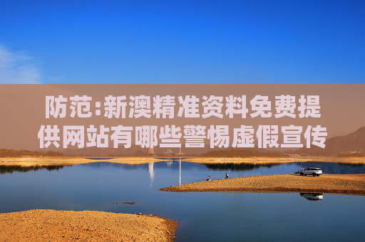 防范:新澳精准资料免费提供网站有哪些警惕虚假宣传-全面释义