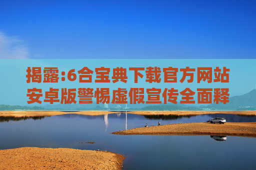 揭露:6合宝典下载官方网站安卓版警惕虚假宣传全面释义