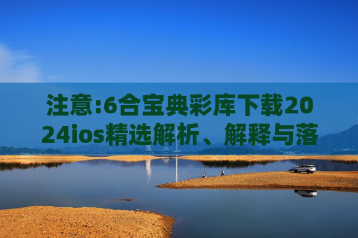 注意:6合宝典彩库下载2024ios精选解析、解释与落实