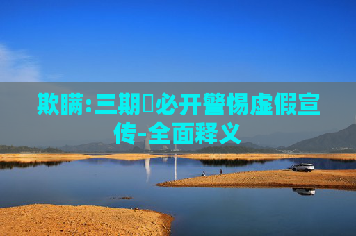 欺瞒:三期內必开警惕虚假宣传-全面释义