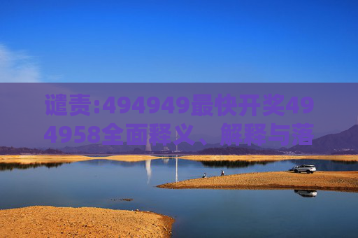 谴责:494949最快开奖494958全面释义、解释与落实