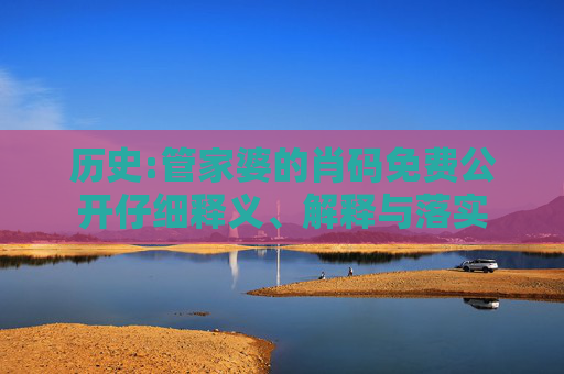 历史:管家婆的肖码免费公开仔细释义、解释与落实
