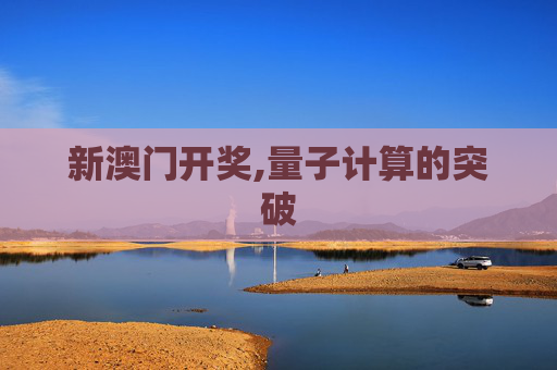 新澳门开奖,量子计算的突破