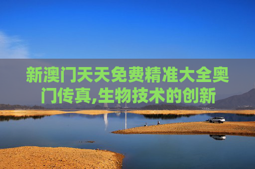 新澳门天天免费精准大全奥门传真,生物技术的创新