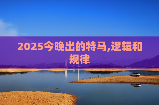 2025今晚出的特马,逻辑和规律