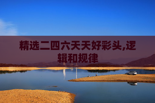 精选二四六天天好彩头,逻辑和规律