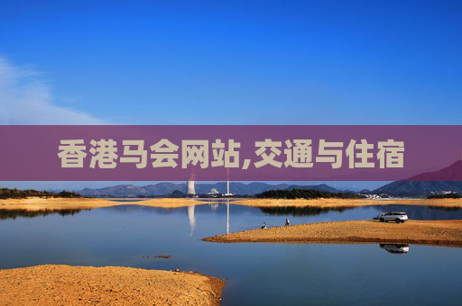 香港马会网站,交通与住宿