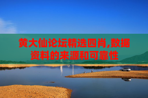 黄大仙论坛精选四肖,数据资料的来源和可靠性