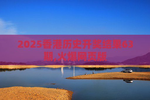 2025香港历史开奖结果63期,火爆网页版