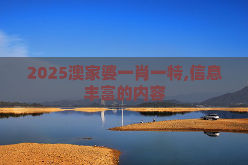 2025澳家婆一肖一特,信息丰富的内容