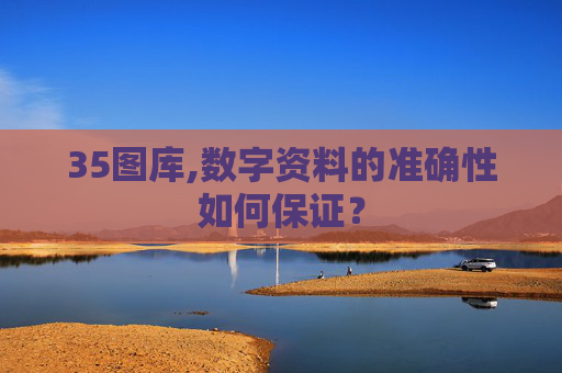 35图库,数字资料的准确性如何保证？