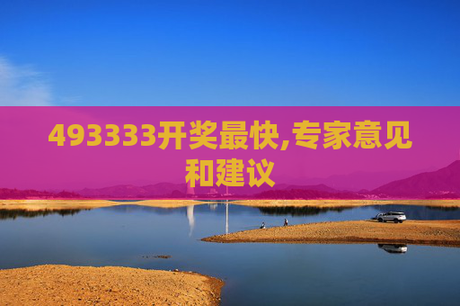 493333开奖最快,专家意见和建议
