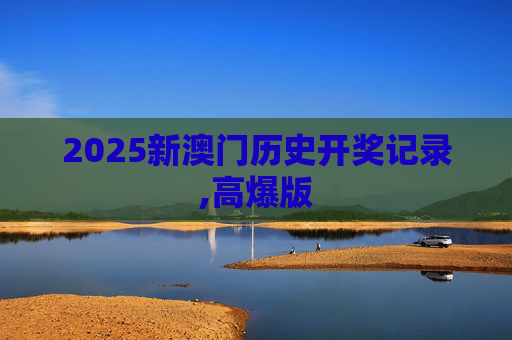 2025新澳门历史开奖记录,高爆版