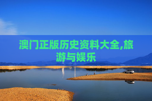 澳门正版历史资料大全,旅游与娱乐
