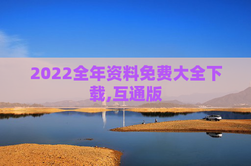 2022全年资料免费大全下载,互通版