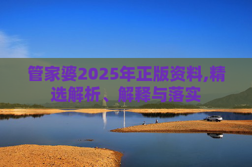 管家婆2025年正版资料,精选解析、解释与落实