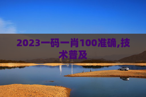 2023一码一肖100准确,技术普及
