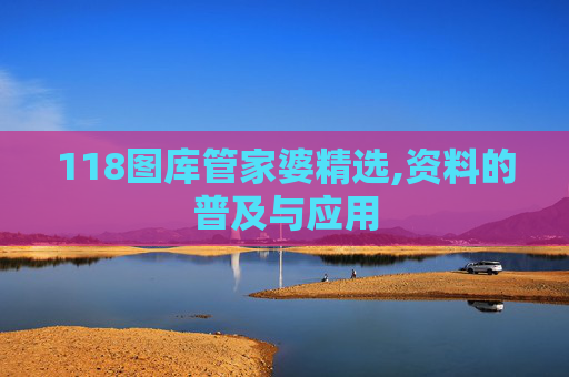118图库管家婆精选,资料的普及与应用